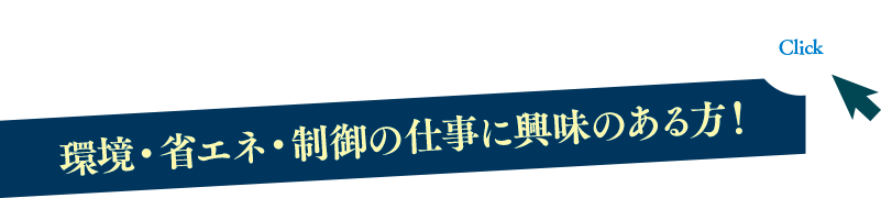 環境・省エネ・制御の仕事に興味のある方！